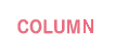 COLUMM - コラム -